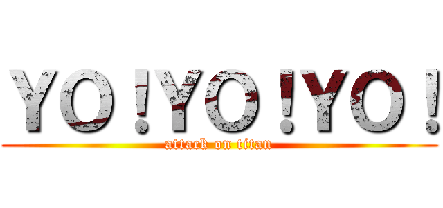 ＹＯ！ＹＯ！ＹＯ！ (attack on titan)