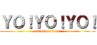 ＹＯ！ＹＯ！ＹＯ！ (attack on titan)