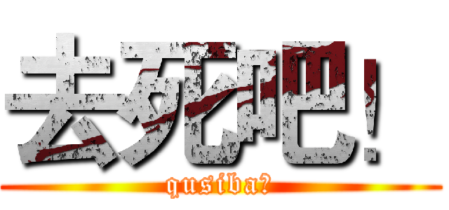 去死吧！ (qusiba！)