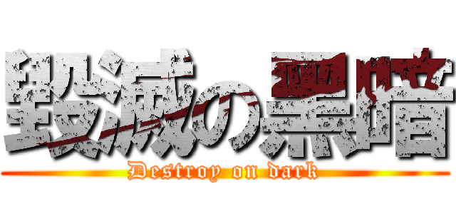 毀滅の黑暗 (Destroy on dark)