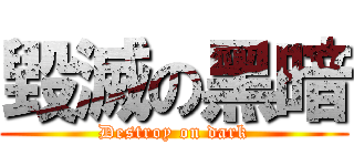 毀滅の黑暗 (Destroy on dark)