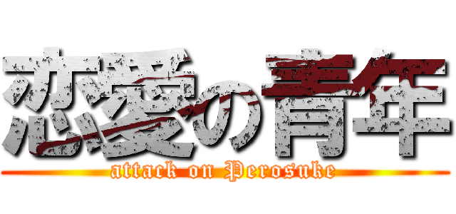 恋愛の青年 (attack on Perosuke)