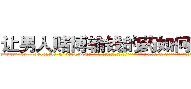 让男人赌博输钱的药如何购买 (让男人赌博输钱的药如何购买【电-话151x68344x817-Q1065427042元-吉-药-业】我们做的是长期生意,靠的是老客户长期支持 让男人赌博输钱的药如何购买在发表了一篇http://sngk.net/Eljrhb

参考消息网我们做的是长期生意,靠的是老客户长期支持也许我们早该意识到，就连鲍勃·霍斯金斯（金球奖戏剧类电影男主角 
)