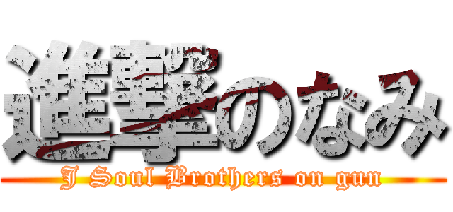 進撃のなみ (J Soul Brothers on gun)