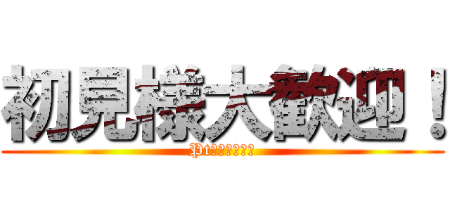 初見様大歓迎！ (Pt回収どうぞ！)