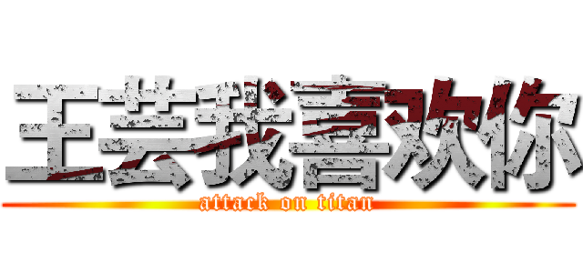 王芸我喜欢你 (attack on titan)