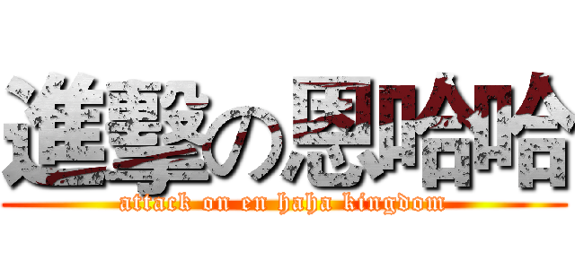 進擊の恩哈哈 (attack on en haha kingdom)