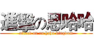 進擊の恩哈哈 (attack on en haha kingdom)