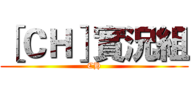 ［ＣＨ］實況組 (CH)