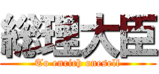 総理大臣 (To enrich oneself)