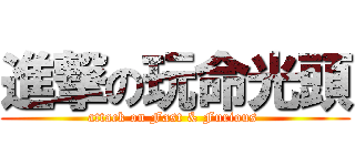 進撃の玩命光頭 (attack on Fast & Furious )