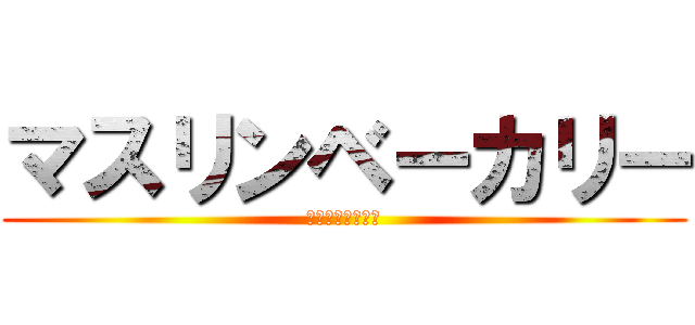 マスリンベーカリー (やめてくださいよ)