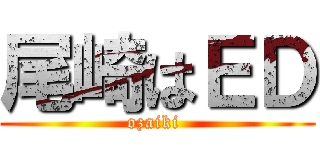 尾崎はＥＤ (ozaiki )