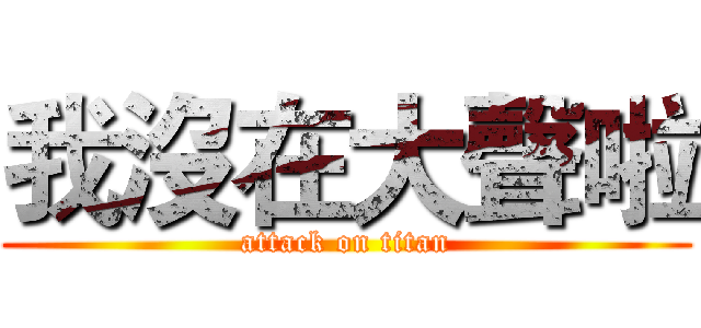 我沒在大聲啦 (attack on titan)
