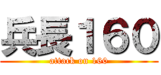 兵長１６０ (attack on 160)