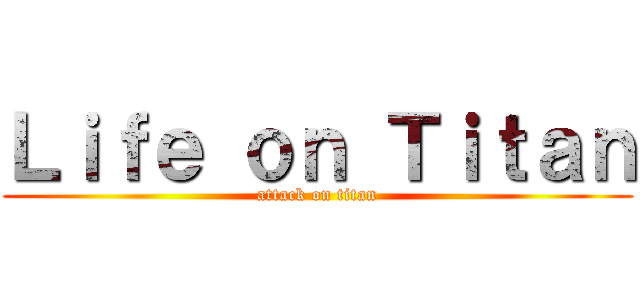 Ｌｉｆｅ ｏｎ Ｔｉｔａｎ (attack on titan)