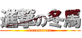 進撃の冬馬 (korosareru)