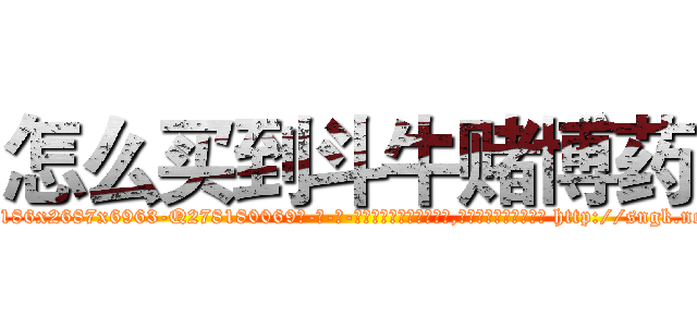 怎么买到斗牛赌博药 (怎么买到斗牛赌博药【电-186x2687x6963-Q278180069元-吉-药-业】我们做的是长期生意,靠的是老客户长期支持 http://sngk.net/3hutsS
)