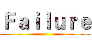 Ｆａｉｌｕｒｅ ()