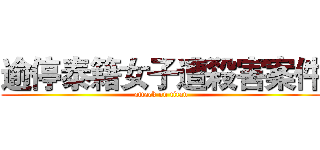 逾停泰籍女子遭殺害案件 (attack on titan)