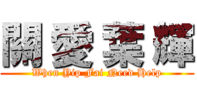 關 愛 葉 輝 (When Yip Fai Need Help)
