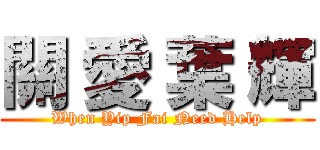 關 愛 葉 輝 (When Yip Fai Need Help)