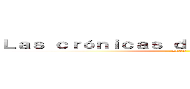 Ｌａｓ ｃｒóｎｉｃａｓ ｄｅｌ ｊｉｎｃｈｕｒｉｋｉ  (LCDJ)