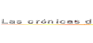 Ｌａｓ ｃｒóｎｉｃａｓ ｄｅｌ ｊｉｎｃｈｕｒｉｋｉ  (LCDJ)
