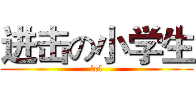 进击の小学生 (lol)