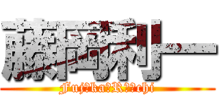 藤岡利一 (Fujоka　Rｉｉchi)