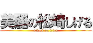 美麗の松崎しげる (attack on titan)