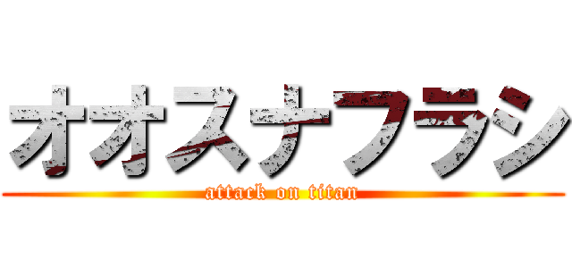 オオスナフラシ (attack on titan)