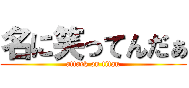 名に笑ってんだぁ (attack on titan)