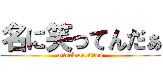 名に笑ってんだぁ (attack on titan)