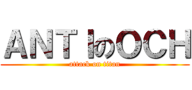 ＡＮＴＩのＯＣＨ (attack on titan)