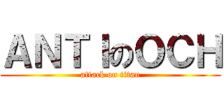 ＡＮＴＩのＯＣＨ (attack on titan)