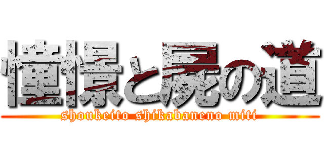 憧憬と屍の道 (shoukeito shikabaneno miti)