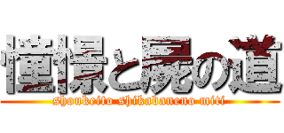 憧憬と屍の道 (shoukeito shikabaneno miti)