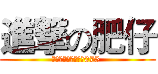 進撃の肥仔 (進クリックの肥えた075 )