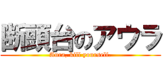 断頭台のアウラ (Aura, kill yourself.)