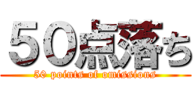 ５０点落ち (50 points of omissions)