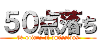 ５０点落ち (50 points of omissions)