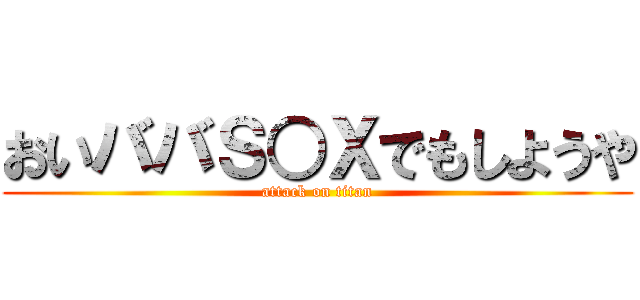 おいババＳ○Ｘでもしようや (attack on titan)