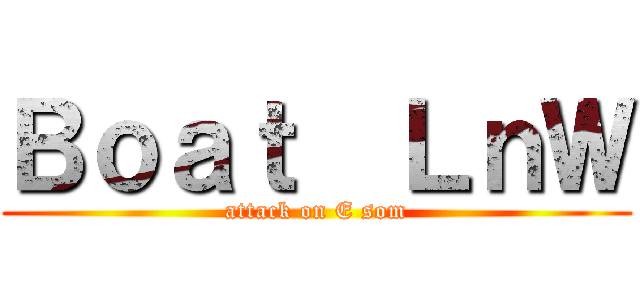 Ｂｏａｔ  ＬｎＷ (attack on E som)