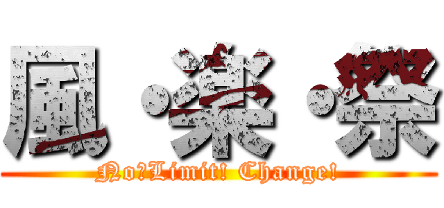 風・楽・祭 (No　Limit! Change!)