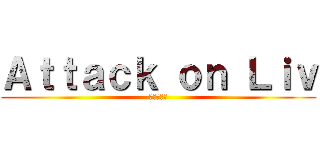 Ａｔｔａｃｋ ｏｎ Ｌｉｖ (進撃の巨人)