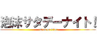 泡沫サタデーナイト！ (attack on titan)