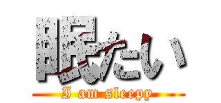 眠たい (I am sleepy)