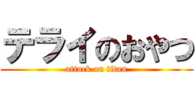 テライのおやつ (attack on titan)