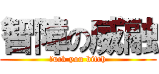 智障の威融 (fuck you bitch)